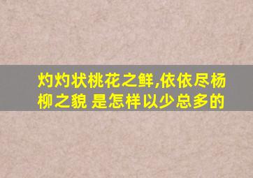 灼灼状桃花之鲜,依依尽杨柳之貌 是怎样以少总多的